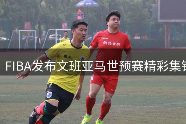 FIBA发布文班亚马世预赛精彩集锦：巨人驾到令篮筐颤抖